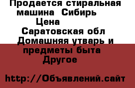 Продается стиральная машина “Сибирь 6“ › Цена ­ 2 500 - Саратовская обл. Домашняя утварь и предметы быта » Другое   